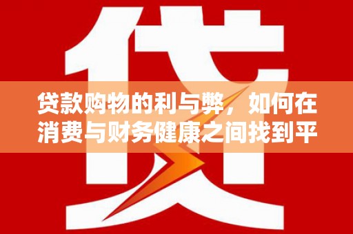 桃江贷款购物的利与弊，如何在消费与财务健康之间找到平衡