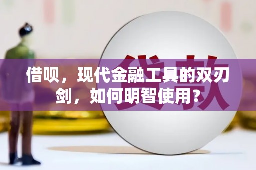 桃江借呗，现代金融工具的双刃剑，如何明智使用？