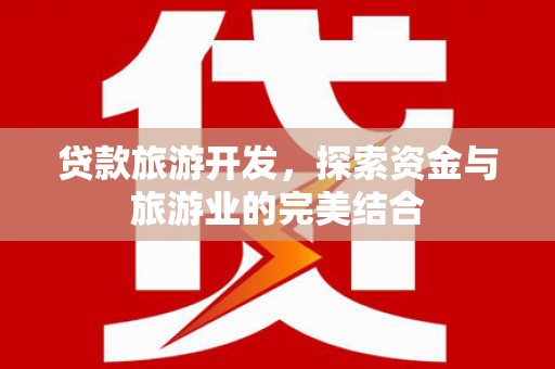 桃江贷款旅游开发，探索资金与旅游业的完美结合