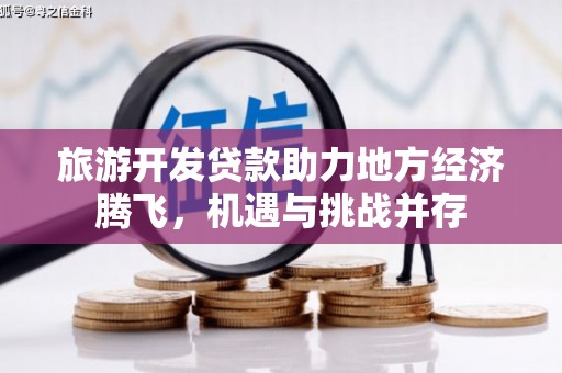 桃江旅游开发贷款助力地方经济腾飞，机遇与挑战并存