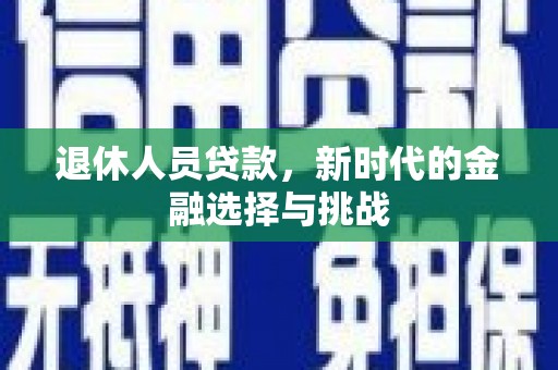 桃江退休人员贷款，新时代的金融选择与挑战