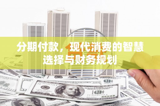 桃江分期付款，现代消费的智慧选择与财务规划