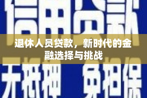 桃江退休人员贷款，新时代的金融选择与挑战