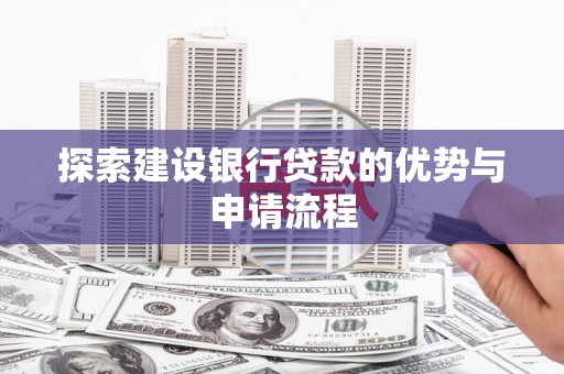 桃江探索建设银行贷款的优势与申请流程