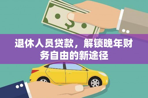 桃江退休人员贷款，解锁晚年财务自由的新途径