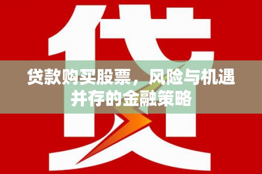 桃江贷款购买股票，风险与机遇并存的金融策略