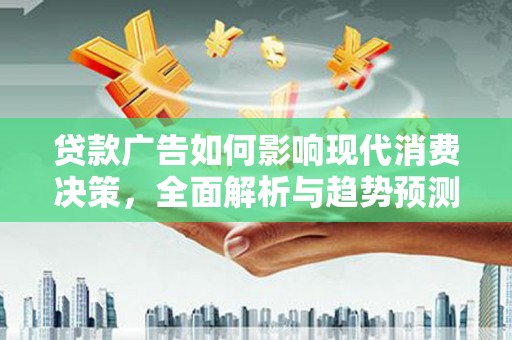 桃江贷款广告如何影响现代消费决策，全面解析与趋势预测