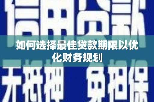 桃江如何选择最佳贷款期限以优化财务规划