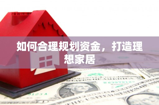 桃江如何合理规划资金，打造理想家居