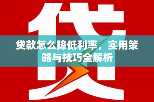 桃江贷款怎么降低利率，实用策略与技巧全解析