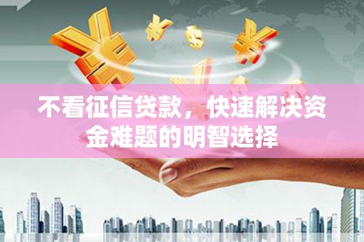 桃江不看征信贷款，快速解决资金难题的明智选择