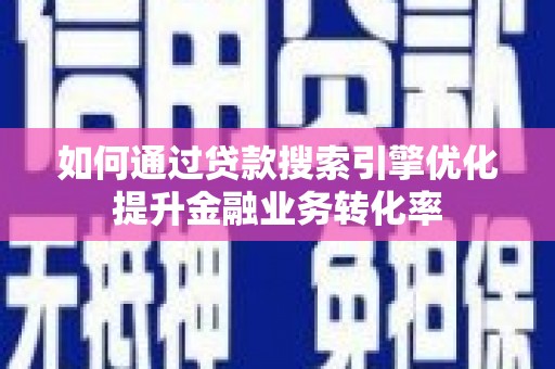 桃江如何通过贷款搜索引擎优化提升金融业务转化率