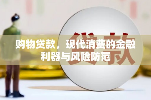 桃江购物贷款，现代消费的金融利器与风险防范