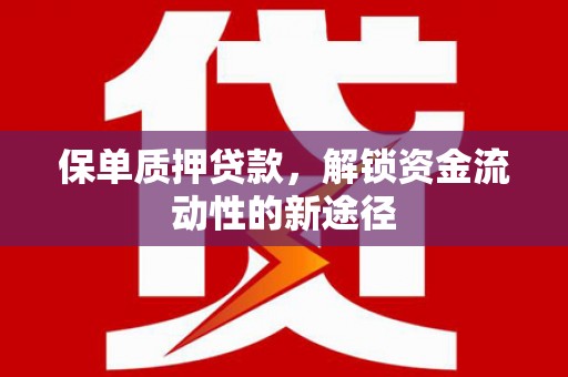 桃江保单质押贷款，解锁资金流动性的新途径