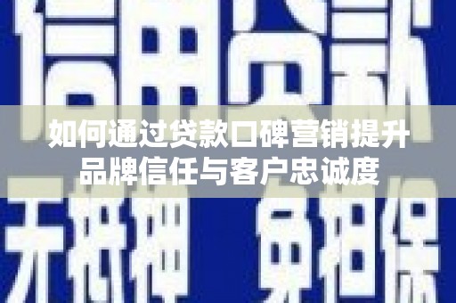 桃江如何通过贷款口碑营销提升品牌信任与客户忠诚度