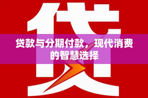 桃江贷款与分期付款，现代消费的智慧选择