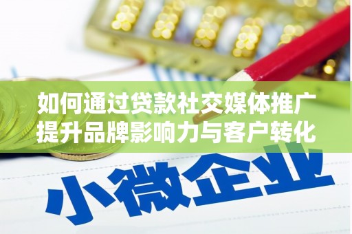 桃江如何通过贷款社交媒体推广提升品牌影响力与客户转化率