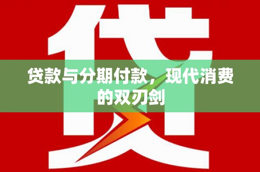桃江贷款与分期付款，现代消费的双刃剑