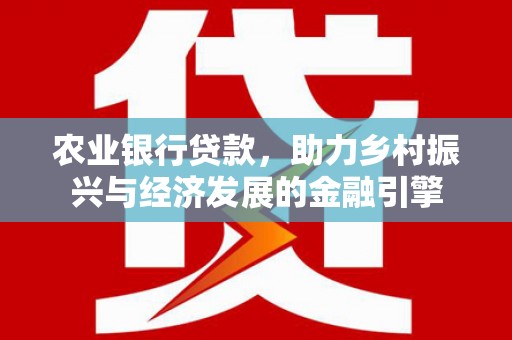桃江农业银行贷款，助力乡村振兴与经济发展的金融引擎