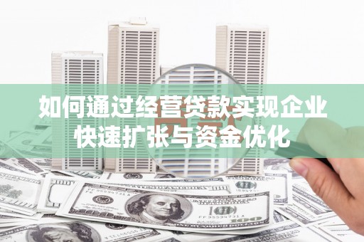桃江如何通过经营贷款实现企业快速扩张与资金优化