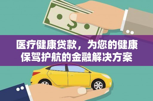 桃江医疗健康贷款，为您的健康保驾护航的金融解决方案