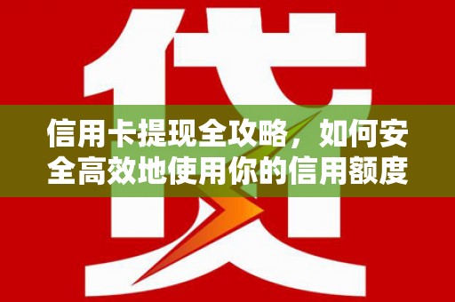 桃江信用卡提现全攻略，如何安全高效地使用你的信用额度