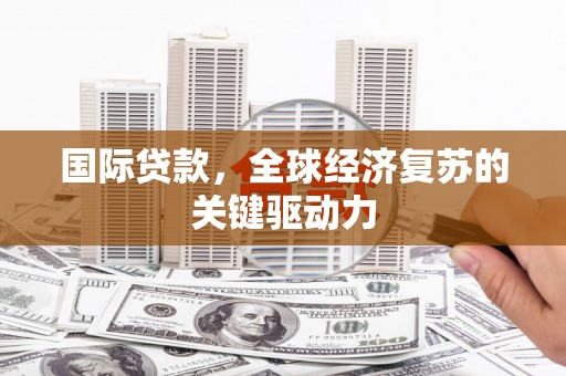 桃江国际贷款，全球经济复苏的关键驱动力