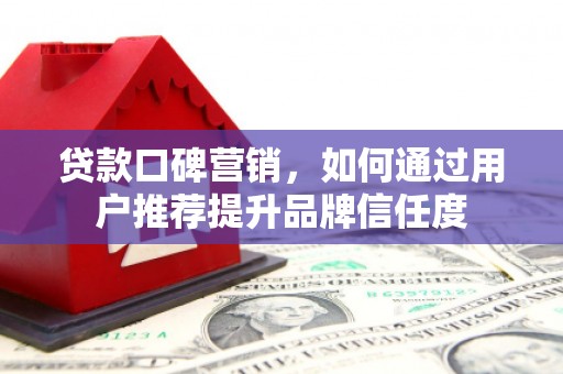 桃江贷款口碑营销，如何通过用户推荐提升品牌信任度