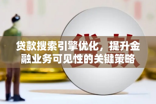 桃江贷款搜索引擎优化，提升金融业务可见性的关键策略