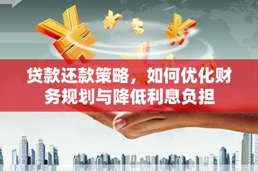 桃江贷款还款策略，如何优化财务规划与降低利息负担