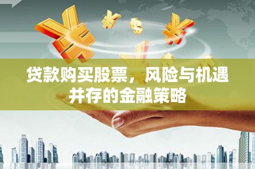 桃江贷款购买股票，风险与机遇并存的金融策略