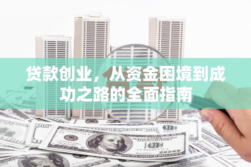 桃江贷款创业，从资金困境到成功之路的全面指南