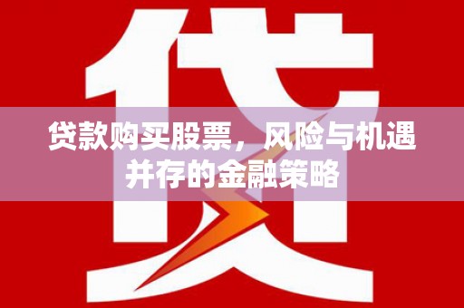 桃江贷款购买股票，风险与机遇并存的金融策略