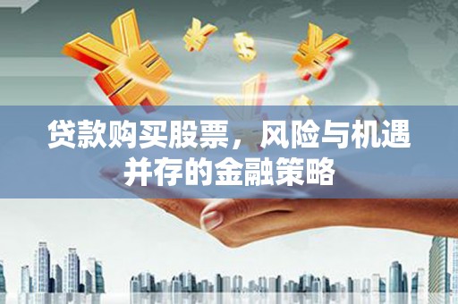 桃江贷款购买股票，风险与机遇并存的金融策略