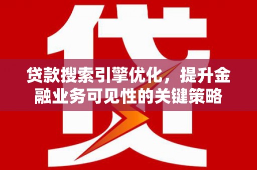 桃江贷款搜索引擎优化，提升金融业务可见性的关键策略