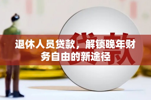 桃江退休人员贷款，解锁晚年财务自由的新途径