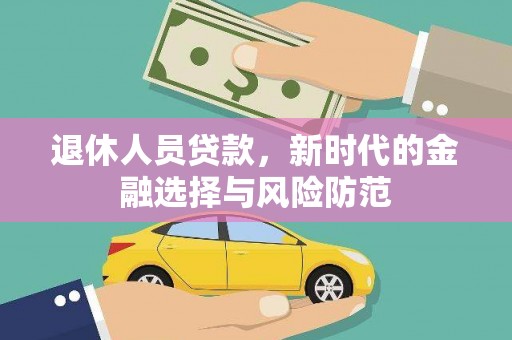 桃江退休人员贷款，新时代的金融选择与风险防范