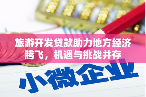 桃江旅游开发贷款助力地方经济腾飞，机遇与挑战并存