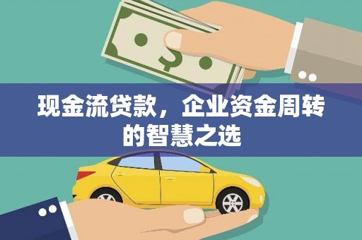 桃江现金流贷款，企业资金周转的智慧之选