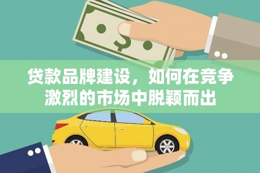 桃江贷款品牌建设，如何在竞争激烈的市场中脱颖而出