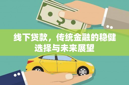 桃江线下贷款，传统金融的稳健选择与未来展望