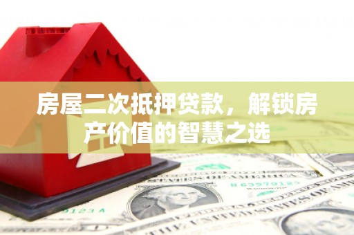 桃江房屋二次抵押贷款，解锁房产价值的智慧之选