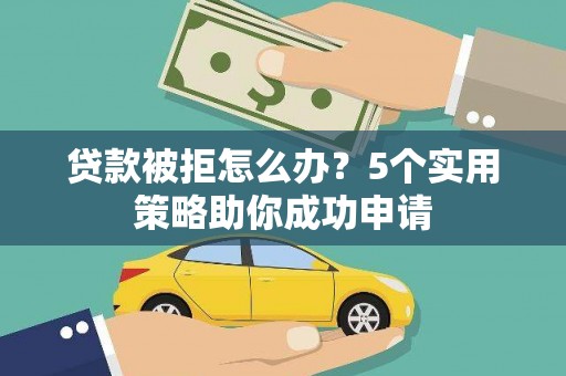 桃江贷款被拒怎么办？5个实用策略助你成功申请