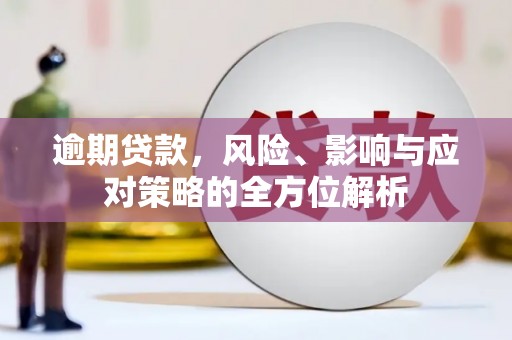 桃江逾期贷款，风险、影响与应对策略的全方位解析