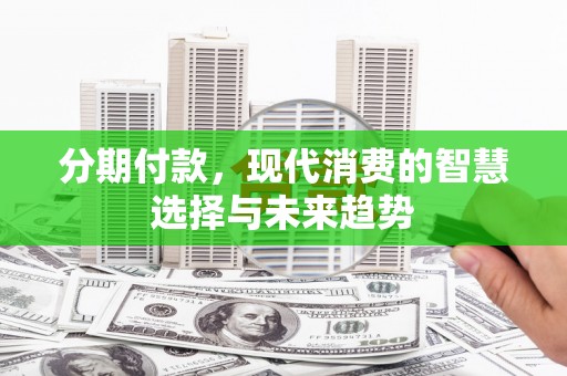 桃江分期付款，现代消费的智慧选择与未来趋势