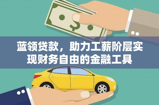 桃江蓝领贷款，助力工薪阶层实现财务自由的金融工具
