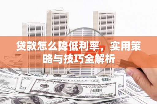 桃江贷款怎么降低利率，实用策略与技巧全解析