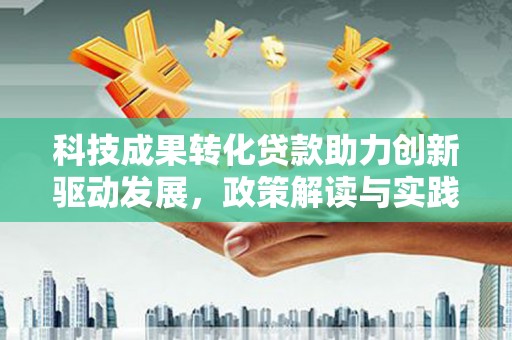 桃江科技成果转化贷款助力创新驱动发展，政策解读与实践探索
