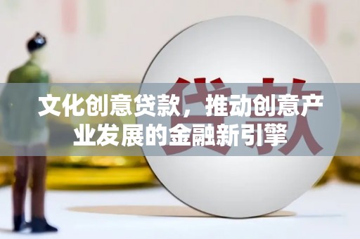 桃江文化创意贷款，推动创意产业发展的金融新引擎