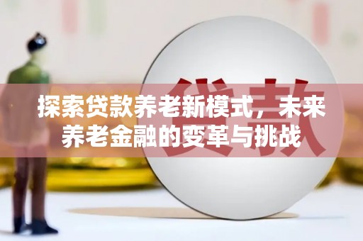 桃江探索贷款养老新模式，未来养老金融的变革与挑战